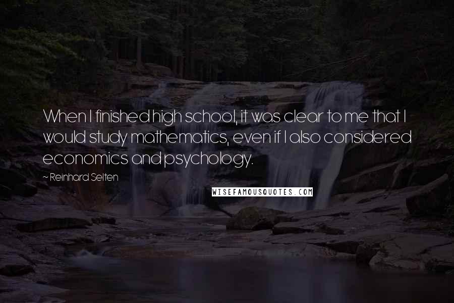 Reinhard Selten Quotes: When I finished high school, it was clear to me that I would study mathematics, even if I also considered economics and psychology.