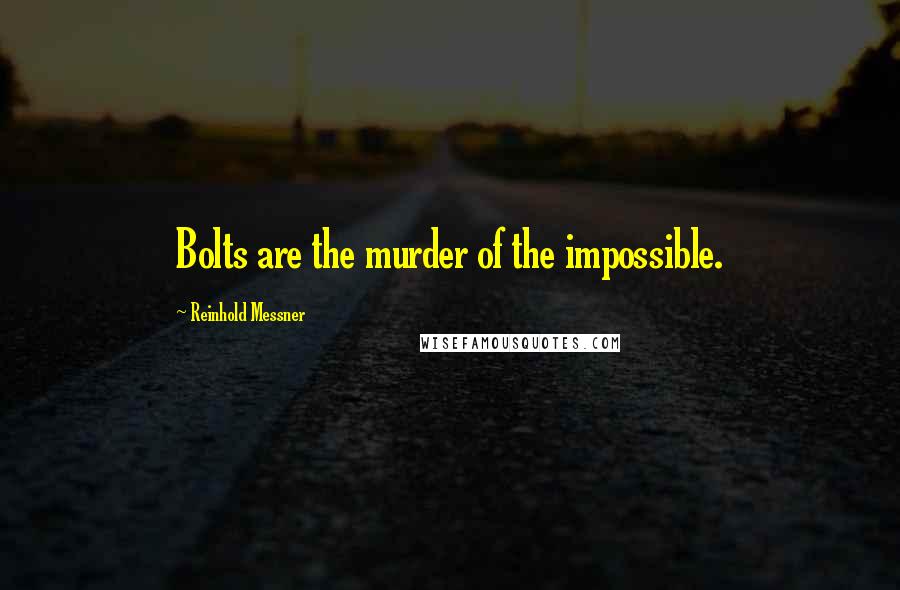 Reinhold Messner Quotes: Bolts are the murder of the impossible.