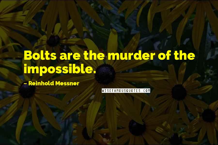 Reinhold Messner Quotes: Bolts are the murder of the impossible.