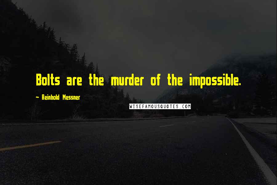 Reinhold Messner Quotes: Bolts are the murder of the impossible.