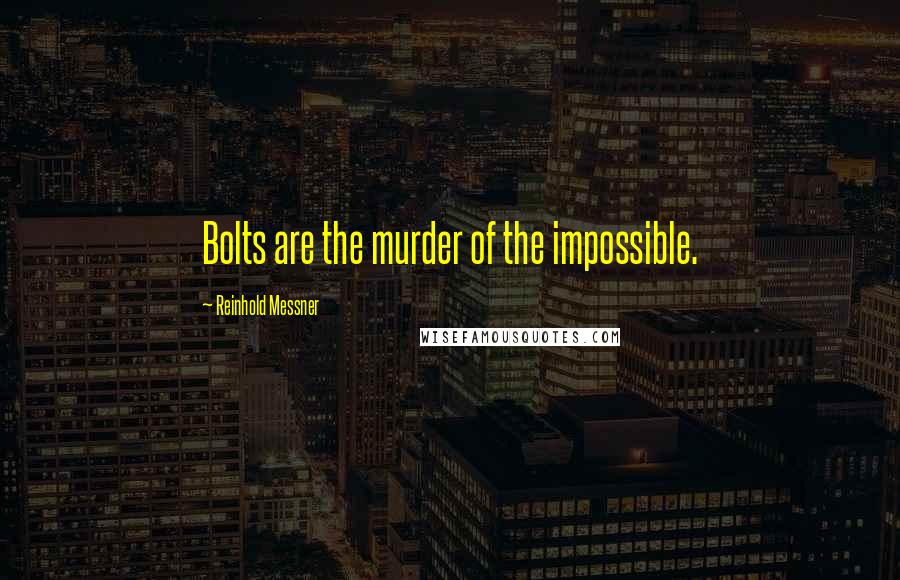 Reinhold Messner Quotes: Bolts are the murder of the impossible.