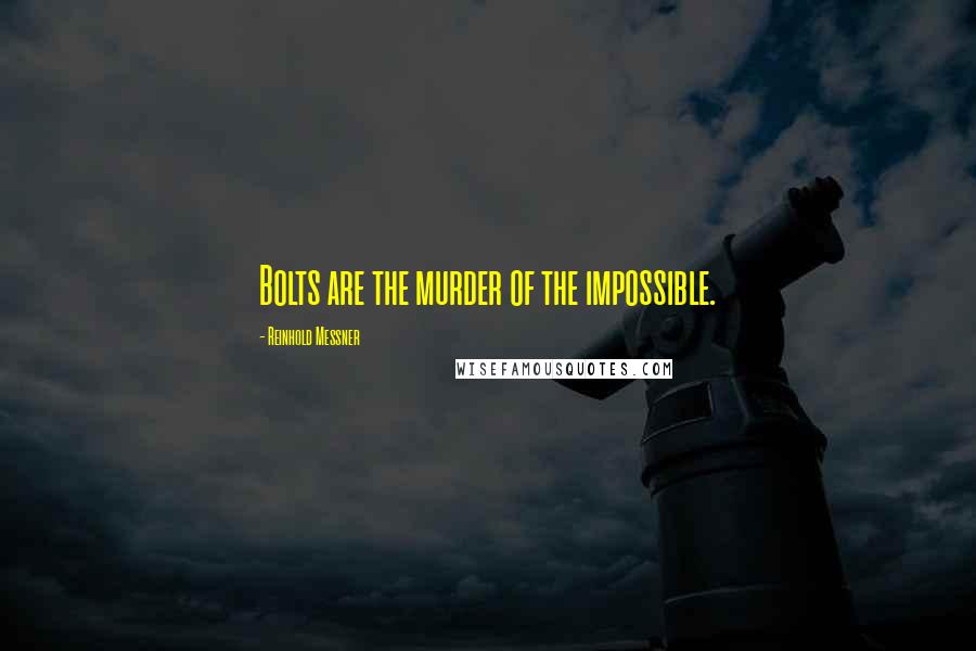 Reinhold Messner Quotes: Bolts are the murder of the impossible.