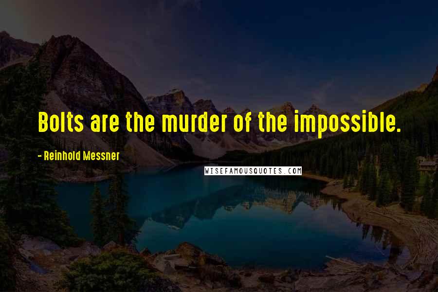 Reinhold Messner Quotes: Bolts are the murder of the impossible.