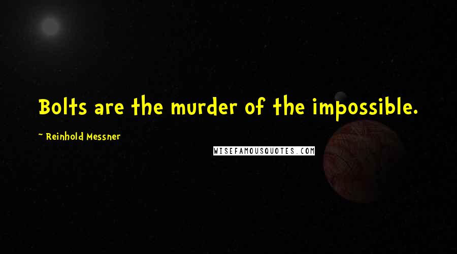 Reinhold Messner Quotes: Bolts are the murder of the impossible.