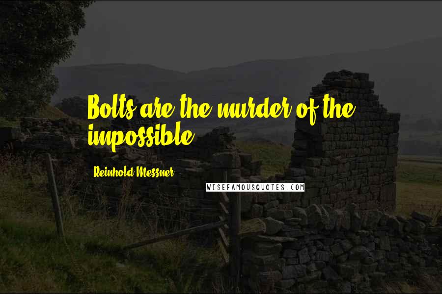 Reinhold Messner Quotes: Bolts are the murder of the impossible.