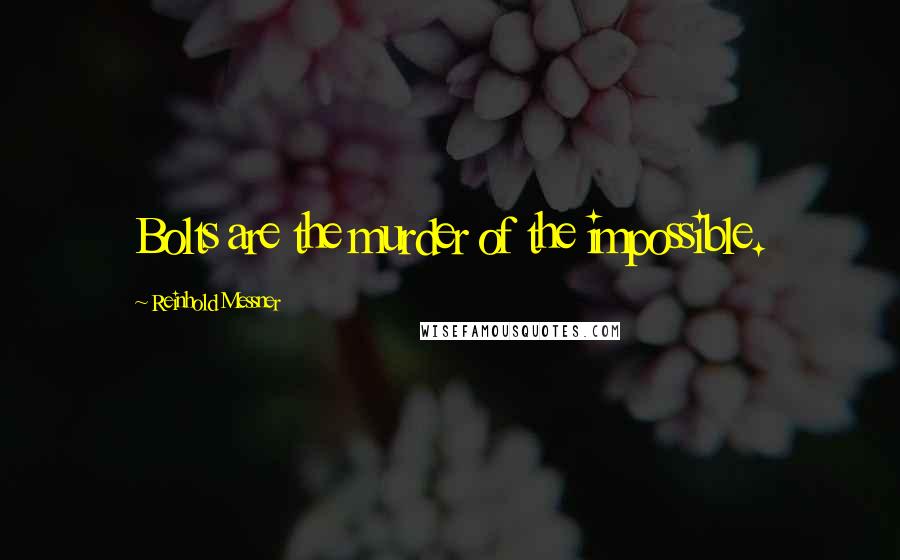 Reinhold Messner Quotes: Bolts are the murder of the impossible.