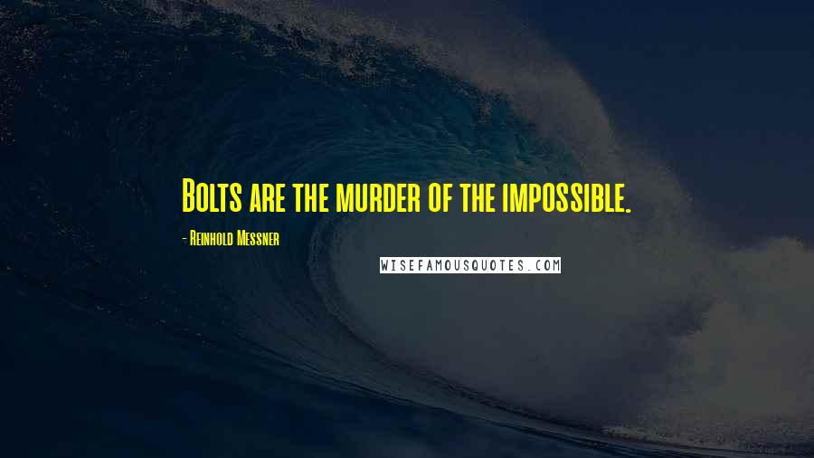 Reinhold Messner Quotes: Bolts are the murder of the impossible.