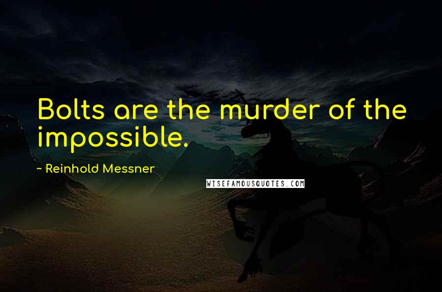 Reinhold Messner Quotes: Bolts are the murder of the impossible.