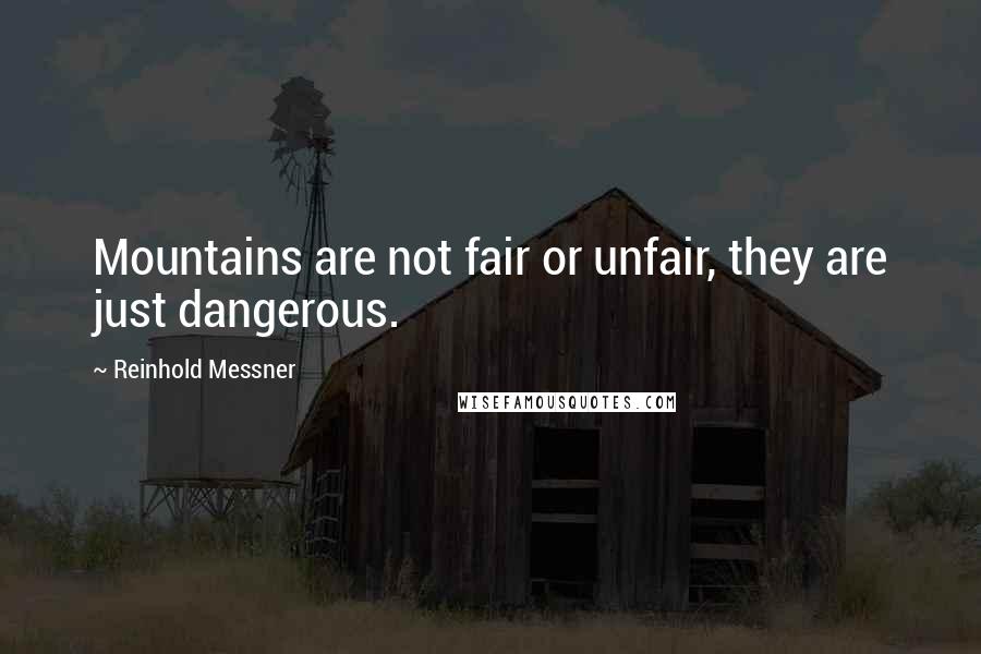 Reinhold Messner Quotes: Mountains are not fair or unfair, they are just dangerous.