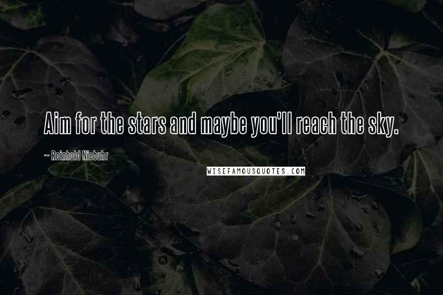 Reinhold Niebuhr Quotes: Aim for the stars and maybe you'll reach the sky.