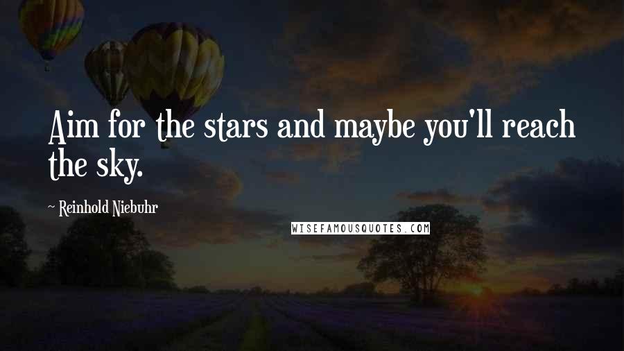 Reinhold Niebuhr Quotes: Aim for the stars and maybe you'll reach the sky.