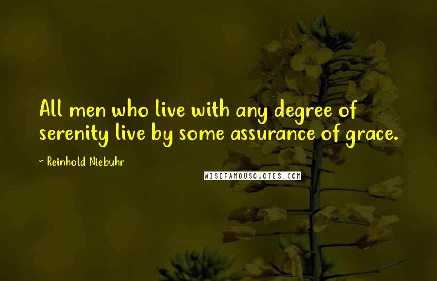 Reinhold Niebuhr Quotes: All men who live with any degree of serenity live by some assurance of grace.