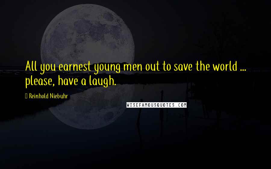 Reinhold Niebuhr Quotes: All you earnest young men out to save the world ... please, have a laugh.