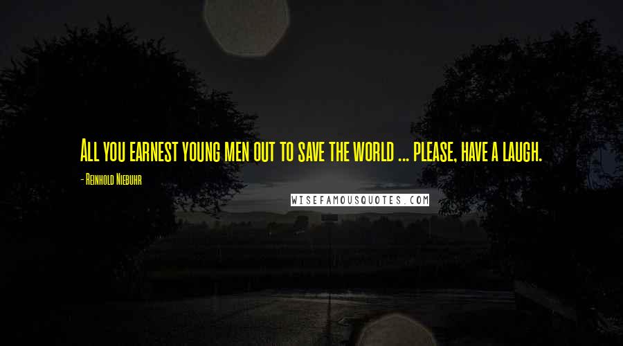 Reinhold Niebuhr Quotes: All you earnest young men out to save the world ... please, have a laugh.