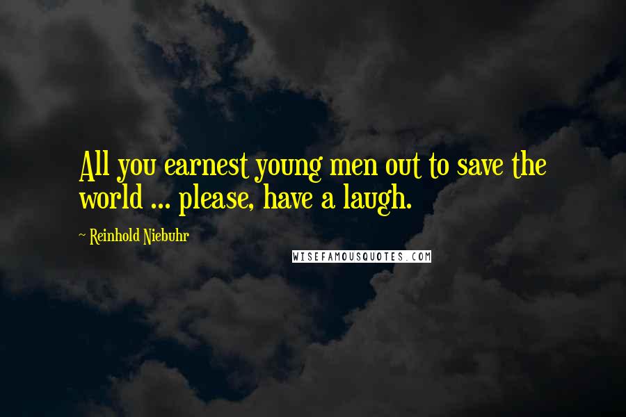 Reinhold Niebuhr Quotes: All you earnest young men out to save the world ... please, have a laugh.