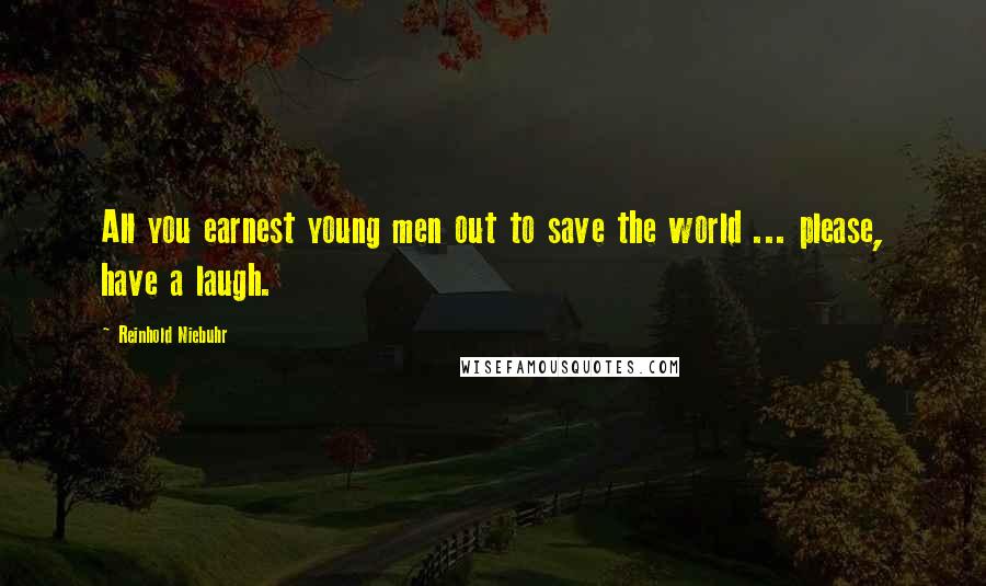 Reinhold Niebuhr Quotes: All you earnest young men out to save the world ... please, have a laugh.