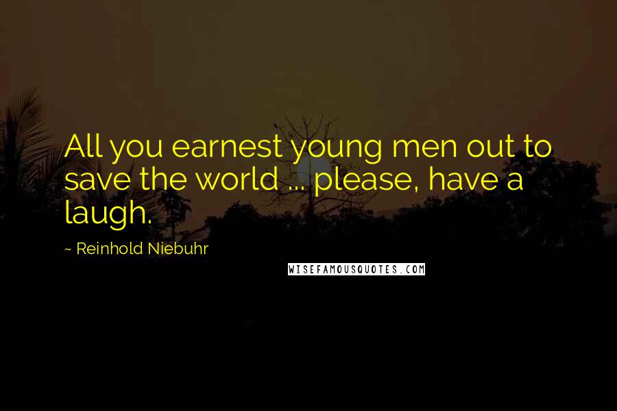 Reinhold Niebuhr Quotes: All you earnest young men out to save the world ... please, have a laugh.