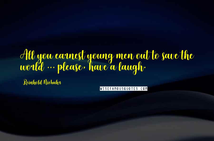 Reinhold Niebuhr Quotes: All you earnest young men out to save the world ... please, have a laugh.