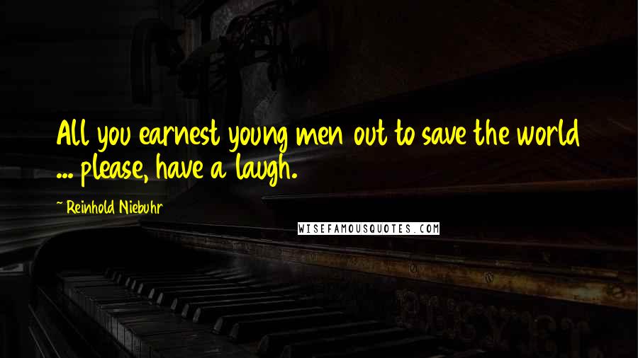 Reinhold Niebuhr Quotes: All you earnest young men out to save the world ... please, have a laugh.