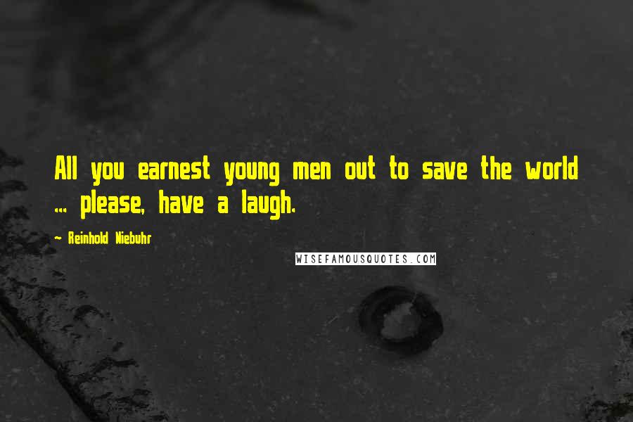Reinhold Niebuhr Quotes: All you earnest young men out to save the world ... please, have a laugh.