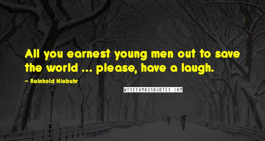 Reinhold Niebuhr Quotes: All you earnest young men out to save the world ... please, have a laugh.