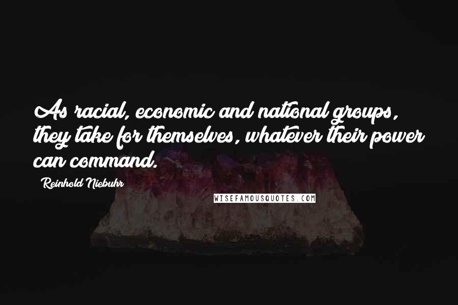 Reinhold Niebuhr Quotes: As racial, economic and national groups, they take for themselves, whatever their power can command.