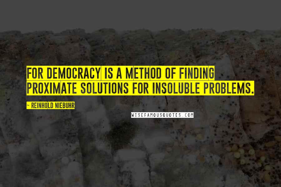 Reinhold Niebuhr Quotes: For democracy is a method of finding proximate solutions for insoluble problems.