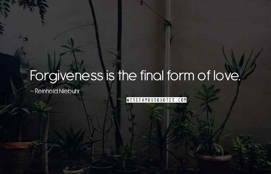 Reinhold Niebuhr Quotes: Forgiveness is the final form of love.