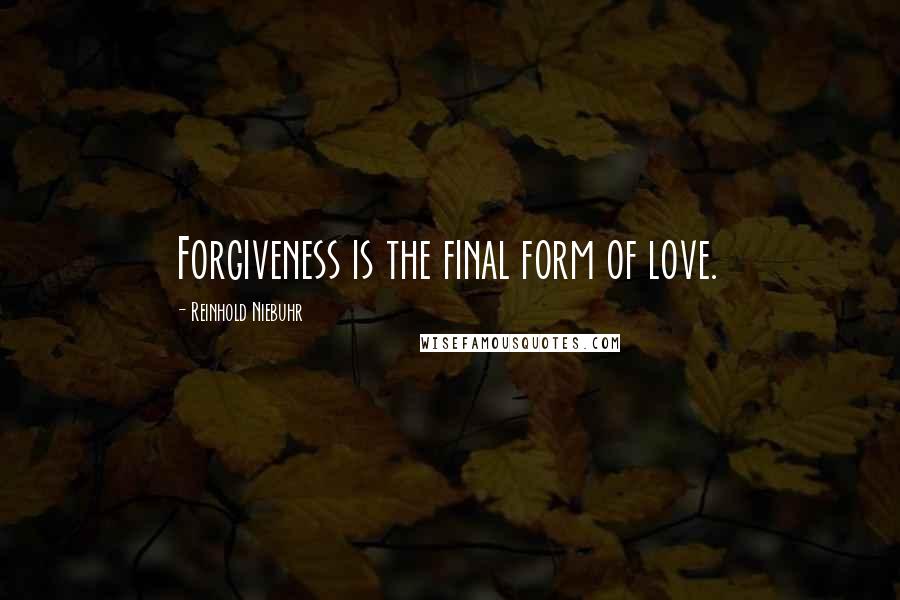 Reinhold Niebuhr Quotes: Forgiveness is the final form of love.