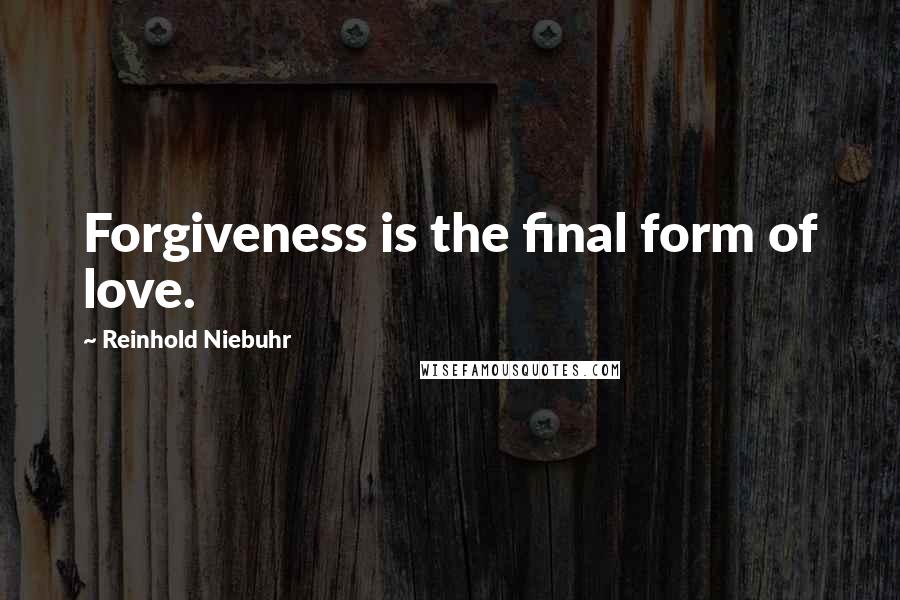 Reinhold Niebuhr Quotes: Forgiveness is the final form of love.