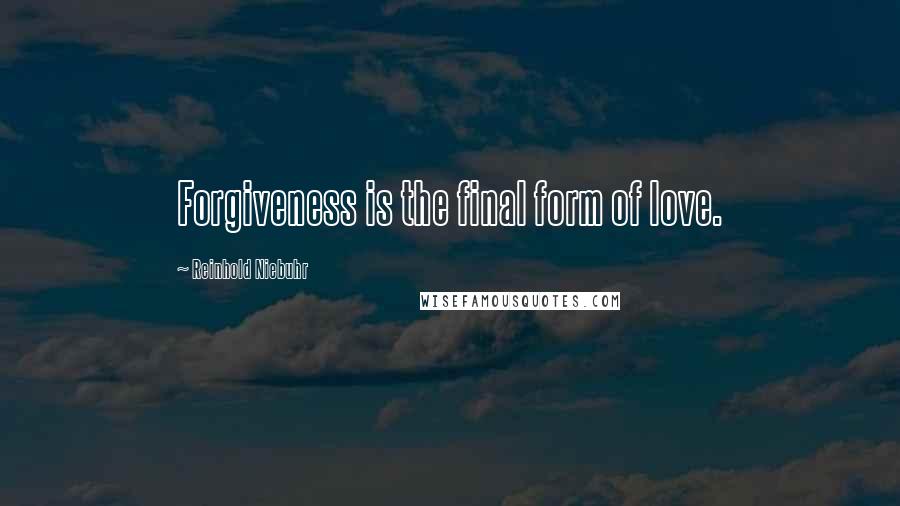 Reinhold Niebuhr Quotes: Forgiveness is the final form of love.