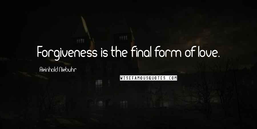 Reinhold Niebuhr Quotes: Forgiveness is the final form of love.