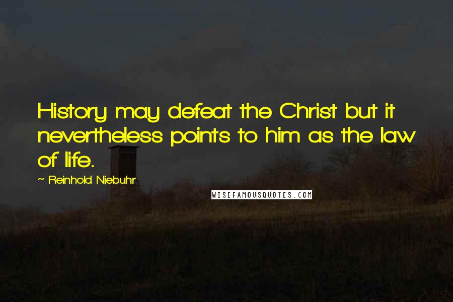 Reinhold Niebuhr Quotes: History may defeat the Christ but it nevertheless points to him as the law of life.