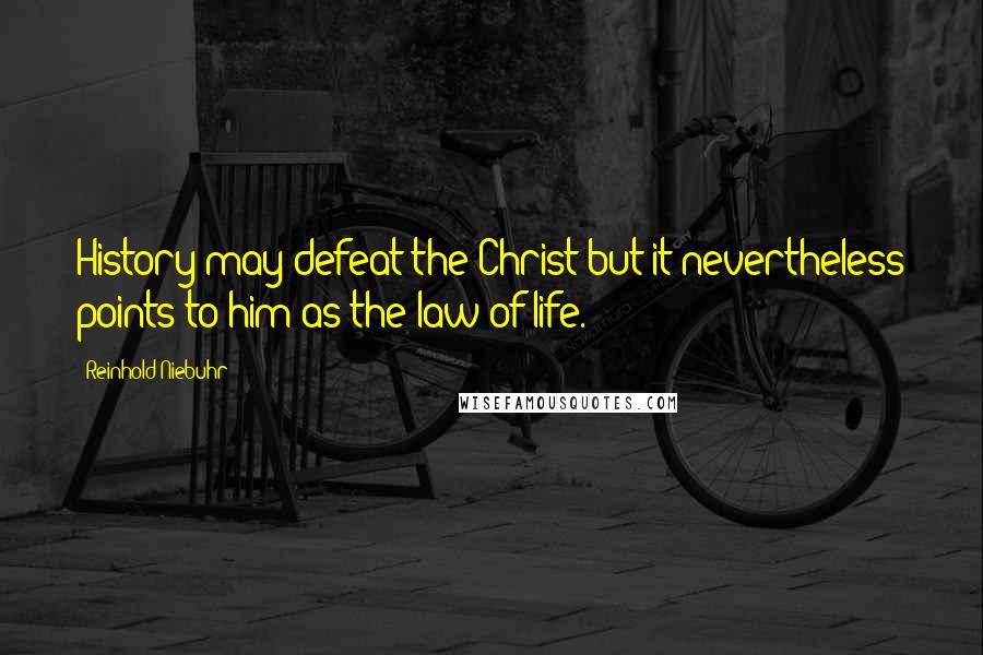 Reinhold Niebuhr Quotes: History may defeat the Christ but it nevertheless points to him as the law of life.