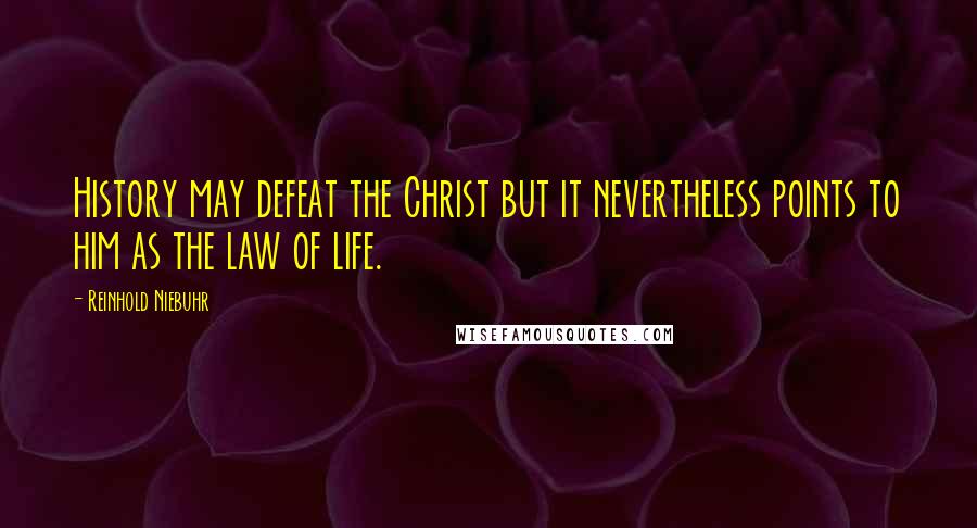 Reinhold Niebuhr Quotes: History may defeat the Christ but it nevertheless points to him as the law of life.