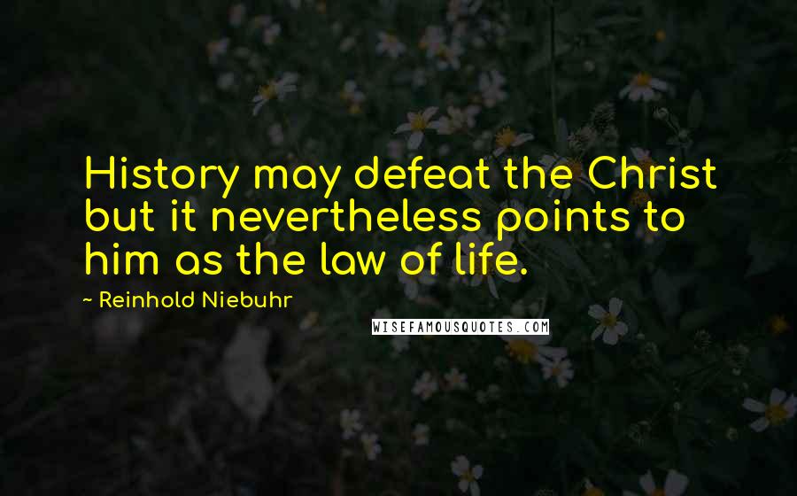 Reinhold Niebuhr Quotes: History may defeat the Christ but it nevertheless points to him as the law of life.