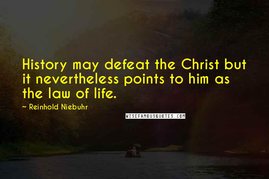 Reinhold Niebuhr Quotes: History may defeat the Christ but it nevertheless points to him as the law of life.