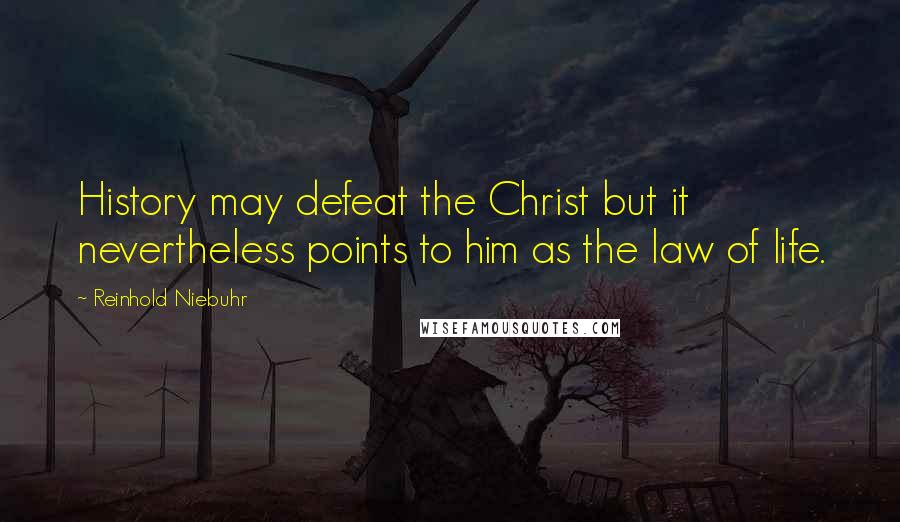 Reinhold Niebuhr Quotes: History may defeat the Christ but it nevertheless points to him as the law of life.