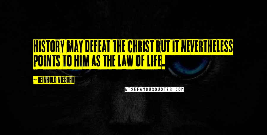 Reinhold Niebuhr Quotes: History may defeat the Christ but it nevertheless points to him as the law of life.