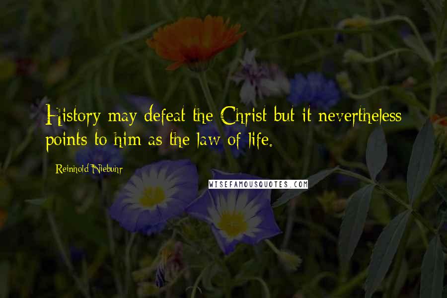 Reinhold Niebuhr Quotes: History may defeat the Christ but it nevertheless points to him as the law of life.