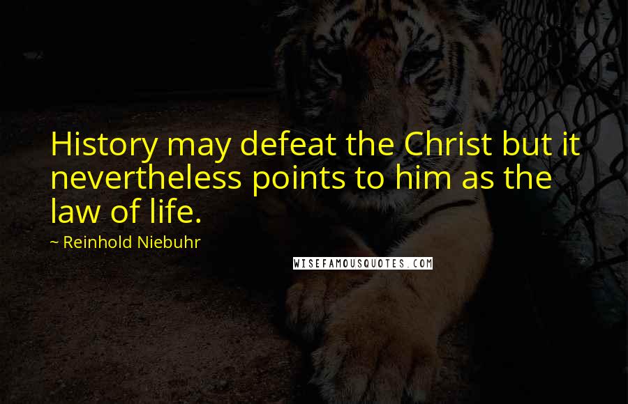 Reinhold Niebuhr Quotes: History may defeat the Christ but it nevertheless points to him as the law of life.