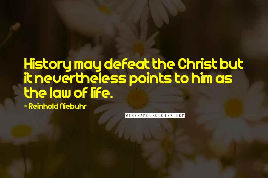 Reinhold Niebuhr Quotes: History may defeat the Christ but it nevertheless points to him as the law of life.