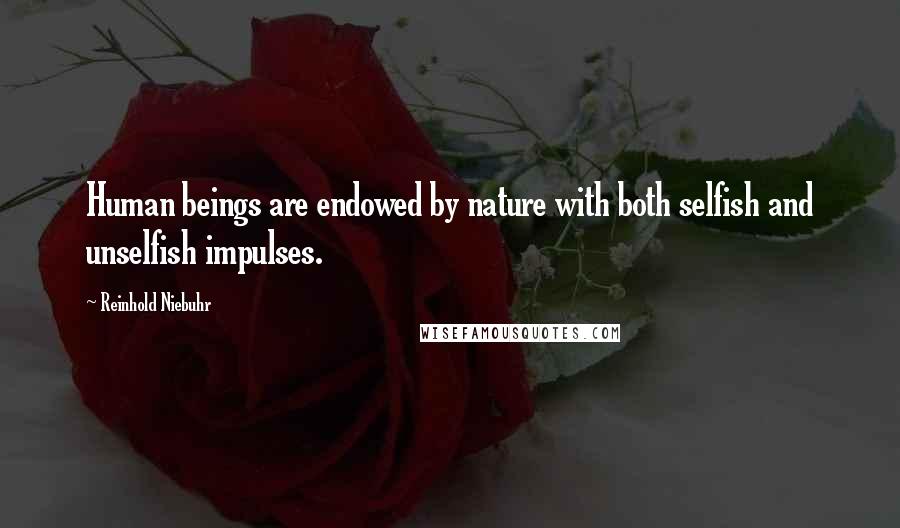 Reinhold Niebuhr Quotes: Human beings are endowed by nature with both selfish and unselfish impulses.