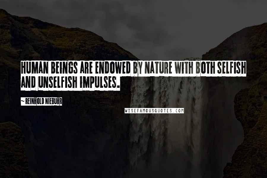 Reinhold Niebuhr Quotes: Human beings are endowed by nature with both selfish and unselfish impulses.