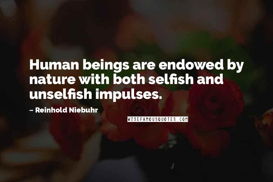 Reinhold Niebuhr Quotes: Human beings are endowed by nature with both selfish and unselfish impulses.