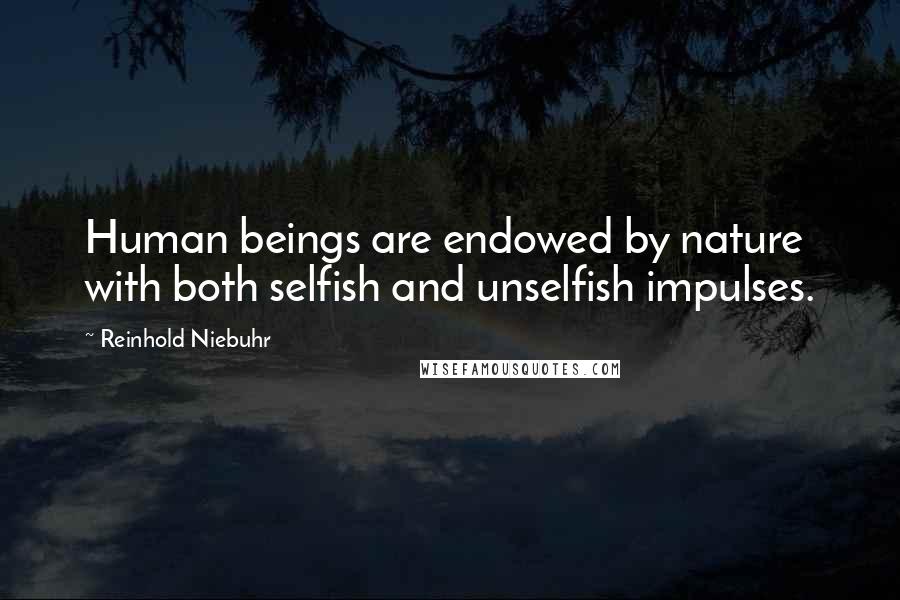 Reinhold Niebuhr Quotes: Human beings are endowed by nature with both selfish and unselfish impulses.