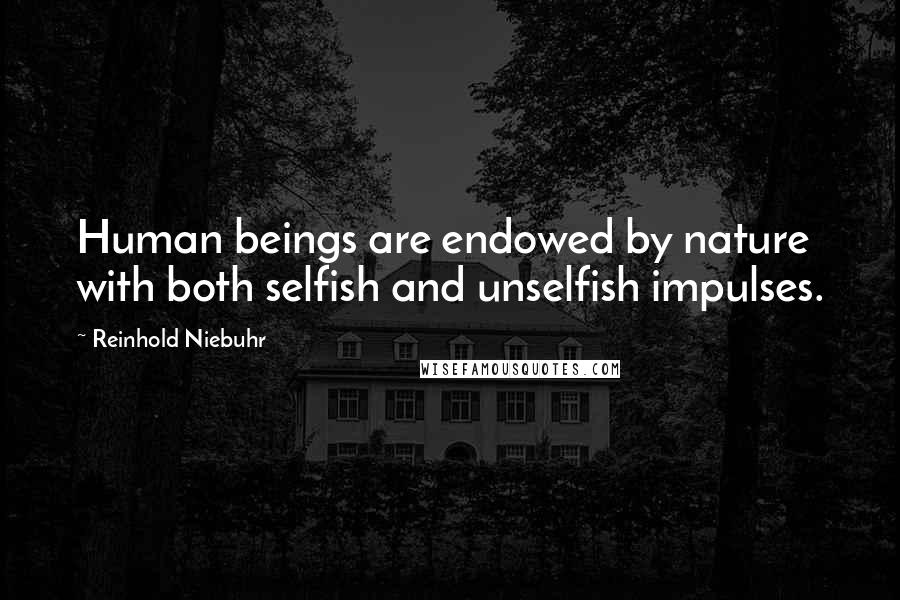 Reinhold Niebuhr Quotes: Human beings are endowed by nature with both selfish and unselfish impulses.