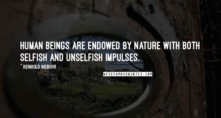 Reinhold Niebuhr Quotes: Human beings are endowed by nature with both selfish and unselfish impulses.