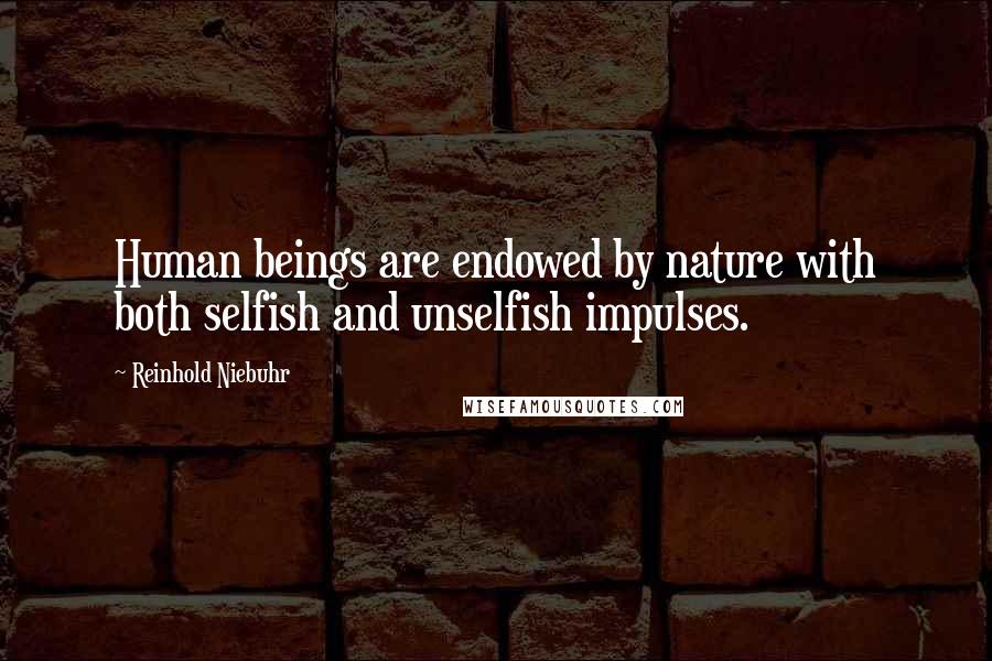 Reinhold Niebuhr Quotes: Human beings are endowed by nature with both selfish and unselfish impulses.