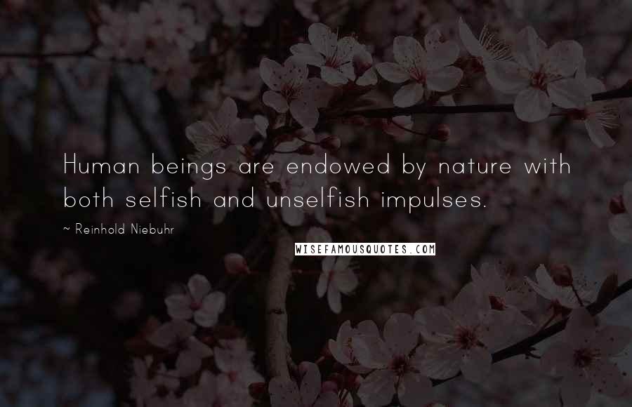 Reinhold Niebuhr Quotes: Human beings are endowed by nature with both selfish and unselfish impulses.